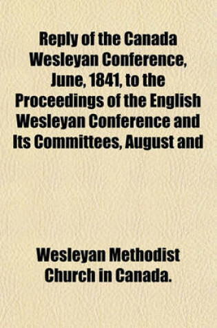 Cover of Reply of the Canada Wesleyan Conference, June, 1841, to the Proceedings of the English Wesleyan Conference and Its Committees, August and