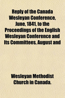 Book cover for Reply of the Canada Wesleyan Conference, June, 1841, to the Proceedings of the English Wesleyan Conference and Its Committees, August and