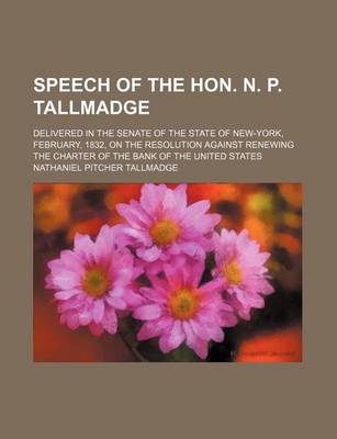 Book cover for Speech of the Hon. N. P. Tallmadge; Delivered in the Senate of the State of New-York, February, 1832, on the Resolution Against Renewing the Charter O