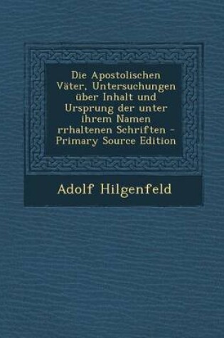 Cover of Die Apostolischen Vater, Untersuchungen Uber Inhalt Und Ursprung Der Unter Ihrem Namen Rrhaltenen Schriften - Primary Source Edition