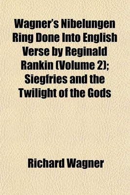 Book cover for Wagner's Nibelungen Ring Done Into English Verse by Reginald Rankin Volume 2; Siegfries and the Twilight of the Gods