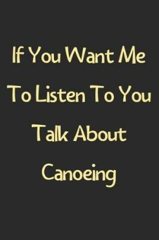 Cover of If You Want Me To Listen To You Talk About Canoeing