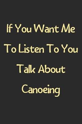 Book cover for If You Want Me To Listen To You Talk About Canoeing