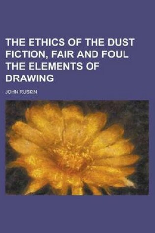 Cover of The Ethics of the Dust Fiction, Fair and Foul the Elements of Drawing