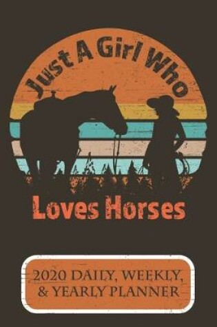 Cover of Just A Girl Who Loves Horses 2020 Daily Weekly & Yearly Planner