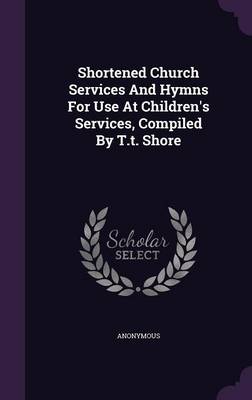 Book cover for Shortened Church Services and Hymns for Use at Children's Services, Compiled by T.T. Shore