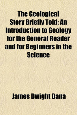 Book cover for The Geological Story Briefly Told; An Introduction to Geology for the General Reader and for Beginners in the Science