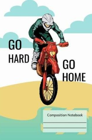 Cover of Dirt Bike Riding Go Hard Go Home Composition Notebook