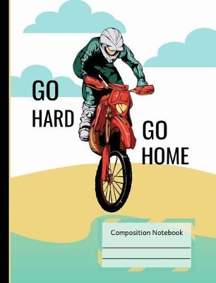 Book cover for Dirt Bike Riding Go Hard Go Home Composition Notebook