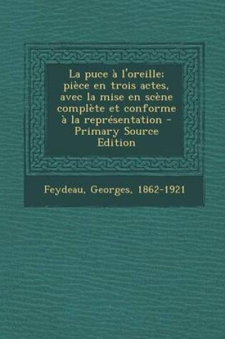 Cover of La Puce A L'Oreille; Piece En Trois Actes, Avec La Mise En Scene Complete Et Conforme a la Representation - Primary Source Edition