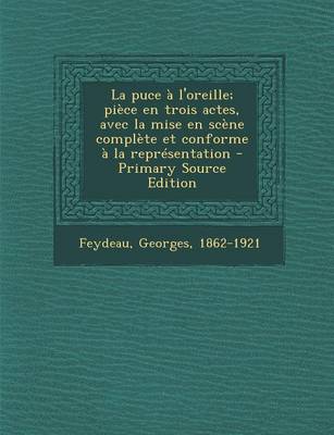 Book cover for La Puce A L'Oreille; Piece En Trois Actes, Avec La Mise En Scene Complete Et Conforme a la Representation - Primary Source Edition