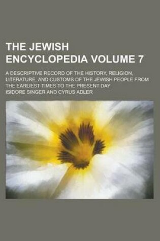 Cover of The Jewish Encyclopedia; A Descriptive Record of the History, Religion, Literature, and Customs of the Jewish People from the Earliest Times to the Present Day Volume 7