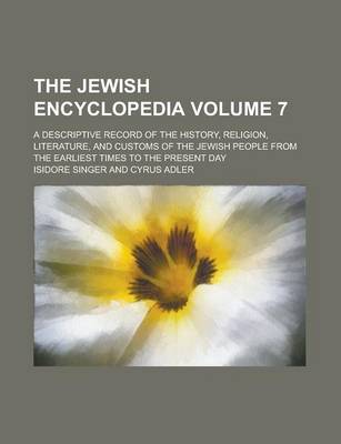 Book cover for The Jewish Encyclopedia; A Descriptive Record of the History, Religion, Literature, and Customs of the Jewish People from the Earliest Times to the Present Day Volume 7