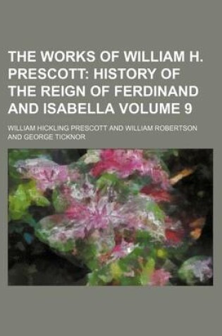 Cover of The Works of William H. Prescott; History of the Reign of Ferdinand and Isabella Volume 9