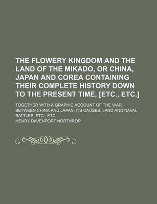 Book cover for The Flowery Kingdom and the Land of the Mikado, or China, Japan and Corea Containing Their Complete History Down to the Present Time, [Etc., Etc.]; Together with a Graphic Account of the War Between China and Japan, Its Causes, Land and Naval Battles, Etc