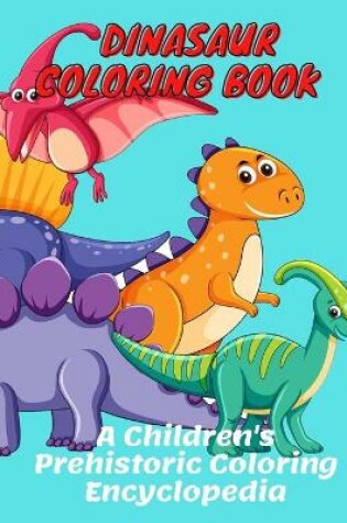 Cover of Dinasaur Coloring Book A Children's Prehistoric Coloring Encyclopedia