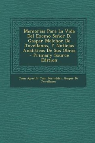 Cover of Memorias Para La Vida del Excmo Senor D. Gaspar Melchor de Jovellanos, y Noticias Analiticas de Sus Obras - Primary Source Edition