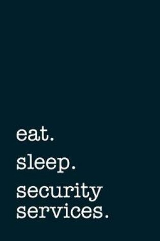 Cover of eat. sleep. security services. - Lined Notebook