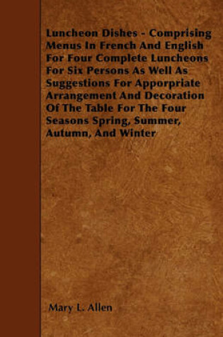 Cover of Luncheon Dishes - Comprising Menus In French And English For Four Complete Luncheons For Six Persons As Well As Suggestions For Apporpriate Arrangement And Decoration Of The Table For The Four Seasons Spring, Summer, Autumn, And Winter