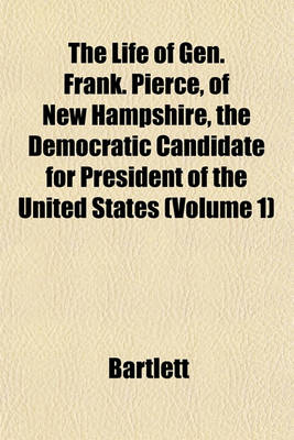 Book cover for The Life of Gen. Frank. Pierce, of New Hampshire, the Democratic Candidate for President of the United States (Volume 1)