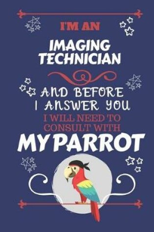 Cover of I'm A Imaging Technician And Before I Answer You I Will Need To Consult With My Parrot