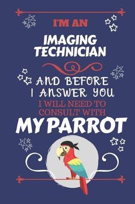 Book cover for I'm A Imaging Technician And Before I Answer You I Will Need To Consult With My Parrot