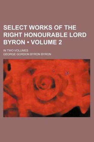 Cover of Select Works of the Right Honourable Lord Byron (Volume 2); In Two Volumes