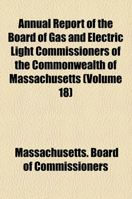 Book cover for Annual Report of the Board of Gas and Electric Light Commissioners of the Commonwealth of Massachusetts (Volume 18)