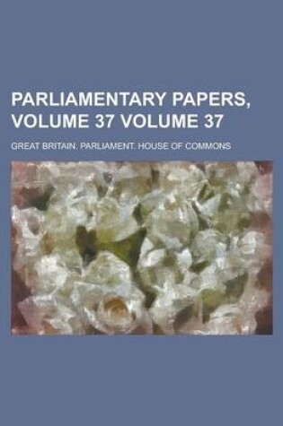 Cover of Parliamentary Papers, Volume 37 Volume 37