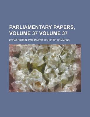 Book cover for Parliamentary Papers, Volume 37 Volume 37