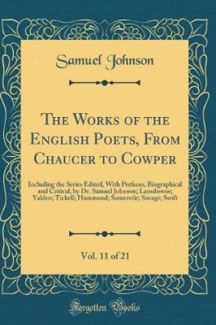 Cover of The Works of the English Poets, From Chaucer to Cowper, Vol. 11 of 21: Including the Series Edited, With Prefaces, Biographical and Critical, by Dr. Samuel Johnson; Lansdowne; Yalden; Tickell; Hammond; Somervile; Savage; Swift (Classic Reprint)