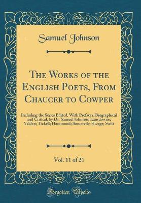 Book cover for The Works of the English Poets, From Chaucer to Cowper, Vol. 11 of 21: Including the Series Edited, With Prefaces, Biographical and Critical, by Dr. Samuel Johnson; Lansdowne; Yalden; Tickell; Hammond; Somervile; Savage; Swift (Classic Reprint)