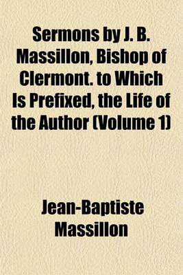 Book cover for Sermons by J. B. Massillon, Bishop of Clermont. to Which Is Prefixed, the Life of the Author (Volume 1)