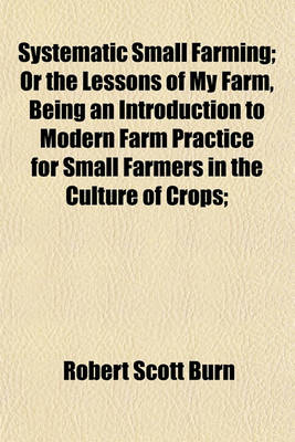 Book cover for Systematic Small Farming; Or the Lessons of My Farm, Being an Introduction to Modern Farm Practice for Small Farmers in the Culture of Crops;