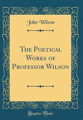Book cover for The Poetical Works of Professor Wilson (Classic Reprint)