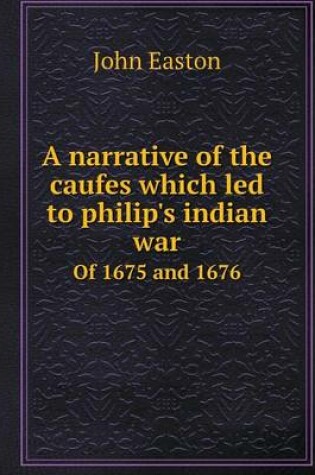 Cover of A narrative of the caufes which led to philip's indian war Of 1675 and 1676