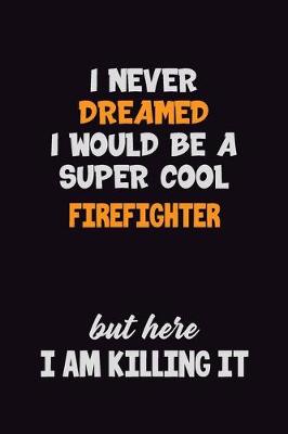 Book cover for I Never Dreamed I would Be A Super Cool Firefighter But Here I Am Killing It