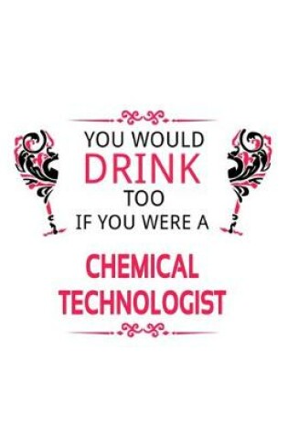 Cover of You Would Drink Too If You Were A Chemical Technologist