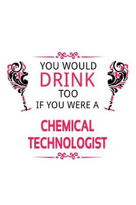 Book cover for You Would Drink Too If You Were A Chemical Technologist