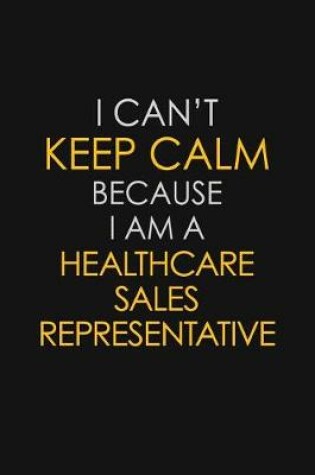 Cover of I Can't Keep Calm Because I Am A Healthcare Sales Representative