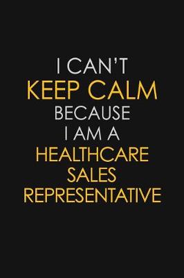 Book cover for I Can't Keep Calm Because I Am A Healthcare Sales Representative