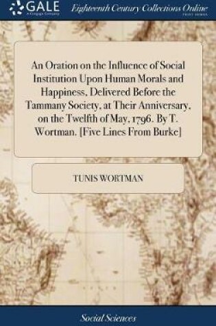 Cover of An Oration on the Influence of Social Institution Upon Human Morals and Happiness, Delivered Before the Tammany Society, at Their Anniversary, on the Twelfth of May, 1796. by T. Wortman. [five Lines from Burke]