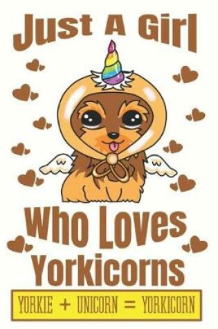 Cover of Just A Girl Who Loves Yorkicorns Yorkie + Unicorn + Yorkicorn