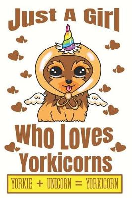 Book cover for Just A Girl Who Loves Yorkicorns Yorkie + Unicorn + Yorkicorn