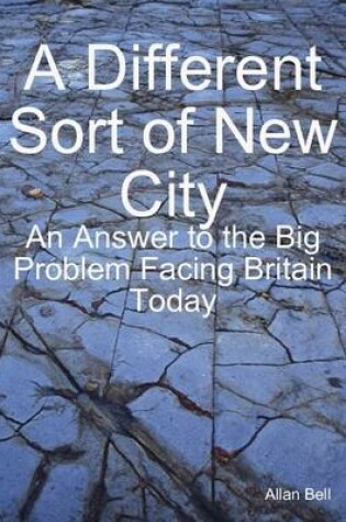 Cover of A Different New Sort of City: an Answer to the Big Problem Facing Facing Britain Today