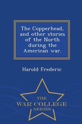 Cover of The Copperhead, and Other Stories of the North During the American War. - War College Series