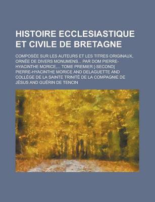 Book cover for Histoire Ecclesiastique Et Civile de Bretagne; Composee Sur Les Auteurs Et Les Titres Originaux, Ornee de Divers Monumens... Par Dom Pierre-Hyacinthe