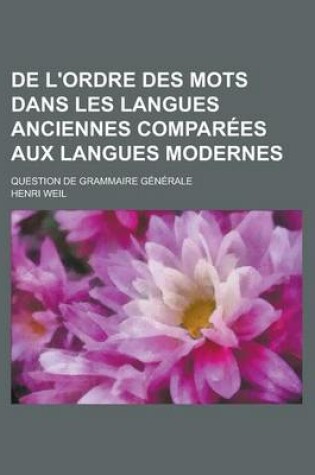 Cover of de L'Ordre Des Mots Dans Les Langues Anciennes Comparees Aux Langues Modernes; Question de Grammaire Generale