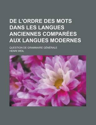 Book cover for de L'Ordre Des Mots Dans Les Langues Anciennes Comparees Aux Langues Modernes; Question de Grammaire Generale