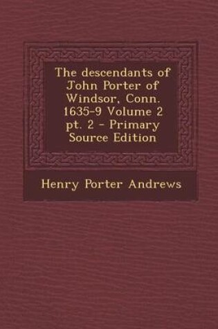 Cover of The Descendants of John Porter of Windsor, Conn. 1635-9 Volume 2 PT. 2